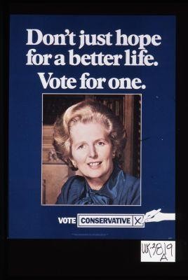 Don't just hope for a better life. Vote for one. Vote Conservative