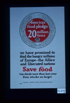 America's food pledge, 20 million tons. We have promised to feed the hungry millions of Europe - the Allies and liberated nations. Save food, two-thirds more than last year from stocks no larger