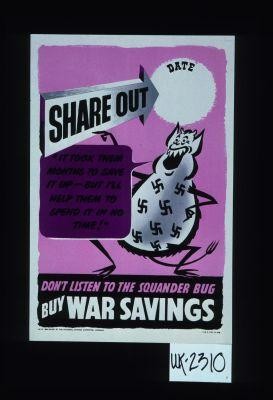 Share out ... "It took them months to save it up, but I'll help them to spend it in no time." Don't listen to the squander bug. Buy war savings