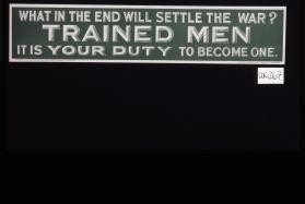 What in the end will settle the war? Trained men. It is your duty to become one