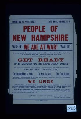 People of New Hampshire. Wake up! We are at war! We are unprepared. The greatest danger lies in the indifference of our citizens. We must get ready for the worst and DO IT NOW. We may be called upon for as great sacrifices as the people of Europe. Get ready. It is better to be safe than sorry. ... The responsiblity is yours. The need is great. The time is now. We urge assistance to all recruiting efforts in your locality