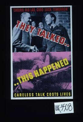 "Cheerio, old lad, good luck tomorrow." They talked, this happened. Careless talk costs lives