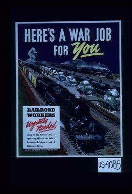 Here's a war job for you. Railroad workers urgently needed. Apply to any railroad office or agent, any office of the Railroad Retirement Board or to the U.S. Employment Service