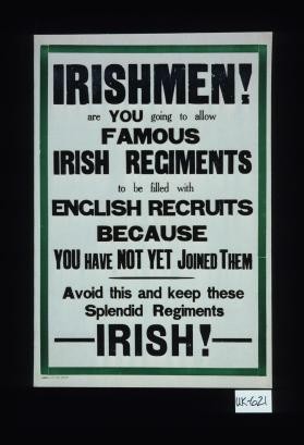 Irishmen. Are you going to allow famous Irish Regiments to be filled with English recruits because you have not yet joined them. Avoid this and keep these splendid regiments Irish