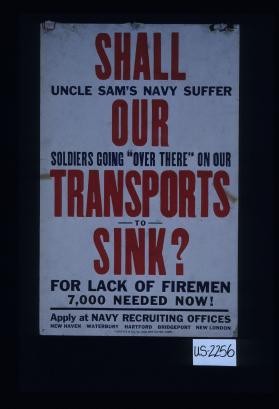 Shall Uncle Sam's Navy suffer our soldiers going "over there" on our transports to sink for lack of firemen? 7,000 needed now. Apply at Navy recruiting offices