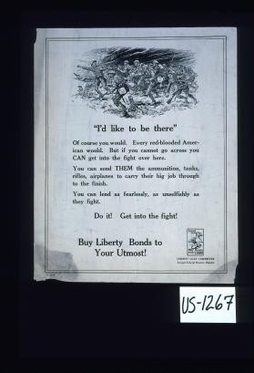 "I'd like to be there." Of course, you would. Every red-blooded American would. But if you cannot go across you can get into the fight over there. You can send them ammunition, tanks, rifles, airplanes to carry their big job through to the finish