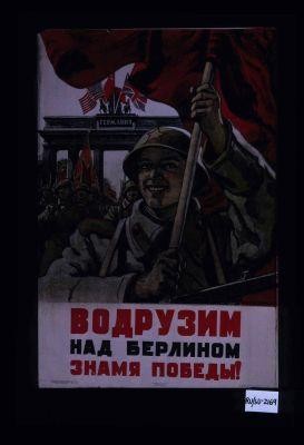 Vodruzim nad Berlinom znamia pobedy!