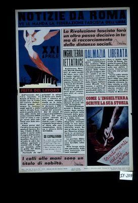 Notizie da Roma. Ve le manda la Federazione fascista dell'urbe. "La Rivoluzione fascista fara un altro passo decisivo in tema di raccorciamento delle distanze sociali." - Mussolini. Inghilterra iettatrice ... Dalmazia liberata ... Festa del lavoro ... "I calle alle mani sono un titolo di nobilita." - Mussolini. [drawing caption:] Come l'Inghilterra scrive la sua storia ... tradimenti, delitti, reapine