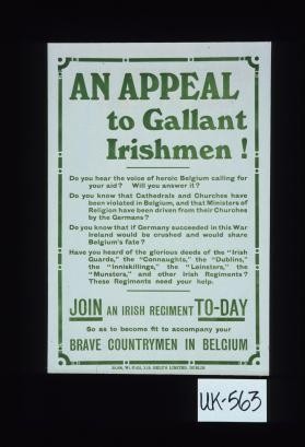 An appeal to gallant Irishmen! Do you hear the voice of heroic Belgium calling for your aid? Will you answer it? ... Join an Irish regiment to-day