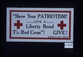 "Show your patriotism! Give a Liberty Bond to the Red Cross"!" Give!