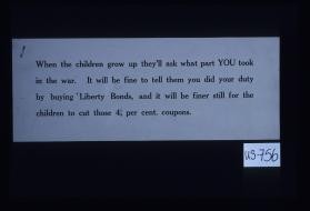 When the children grow up they'll ask what part you took in the war. It will be fine to tell them you did your duty by buying Liberty bonds, and it will be finer still for the children to cut those 4 1/2 per cent. coupons