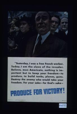 "Yesterday, I was a free French worker. Today, I am the slave of the invader. ... Destroy the enemy who would take your freedom. ... Produce for victory!