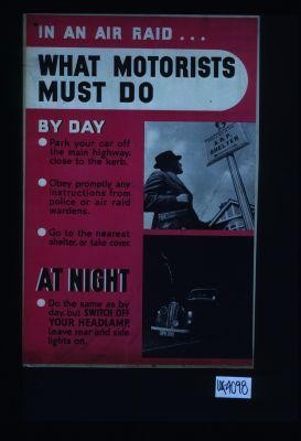 In an air raid, what motorists must do. By day, park your car off the main highway, close to the kerb ... at night do the same as by day, but switch off your headlamp. Leave rear and side lights on