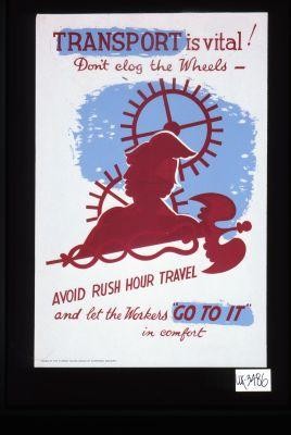 Transport is vital. Don't clog the wheels. Avoid rush hour travel and let the workers "go to it" in comfort