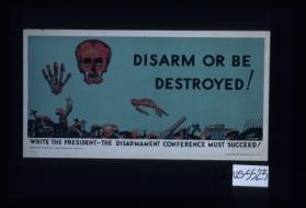 Disarm or be destroyed! Write the President - the Disarmament Conference must succeed!