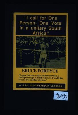"I call for one person, one vote in a unitary South Africa." Bruce Fordyce. "I agree that these white elections involve a small percentage of South Africans. I should like to see a free and fair election." A joint NUSAS-SANSCO campaign