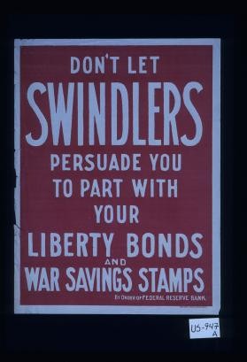 Don't let swindlers persuade you to part with your Liberty bonds and war savings stamps. By order of Federal Reserve Bank