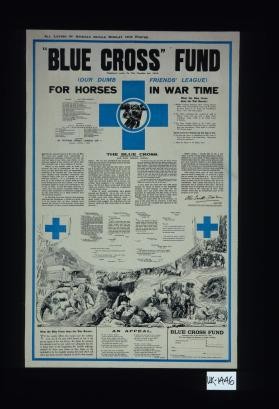 Blue Cross Fund ... for horses in war time ... What the Blue Cross does for war horses: to the cavalry officer, the trooper and the artillery men, one of the most awful horrors of war is the piteous agony of the war horses