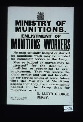 Enlistment of munitions workers. No man officially badged or starred for munitions work may be enlisted for immediate service in the Army ... D. Lloyd George. Derby. 16th November, 1915