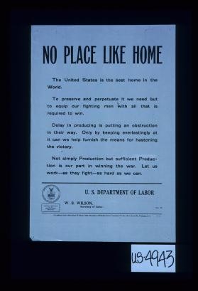No place like home. The United States is the best home in the world. ... Not simply production by sufficient production is our part in winning the war. Let us work - as they fight - as hard as we can