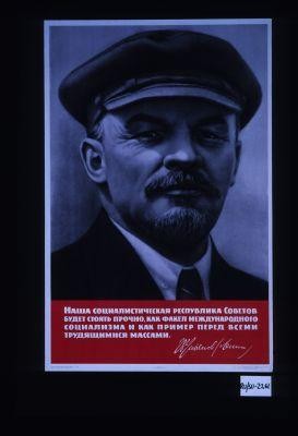 Nasha sotsialisticheskaia respublika Sovetov budet stoiat' prochno, kak fakel mezhdunarodnogo sotsializma i kak primer pered vsemi trudiashchimisia massami. V.I.Ul'ianov (Lenin)