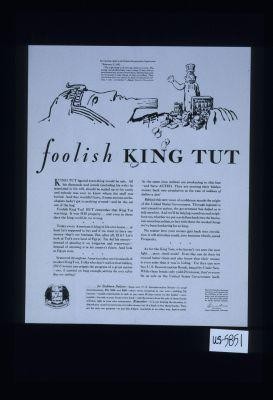 foolish King Tut. ... figured everything would be safe ... sealed up in his tomb ... but remember that King Tut was king. It was his property ... Today every American is king in his own home...at least he's supposed to be; and if we want to bury our money--that's our business. But, after all, IS it? Tut hid his money ... instead of investing it in his country's future. And look at Egypt now. ... buy U.S. Reconstruction Bonds