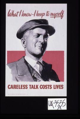 What I know - I keep to myself. Careless talk costs lives