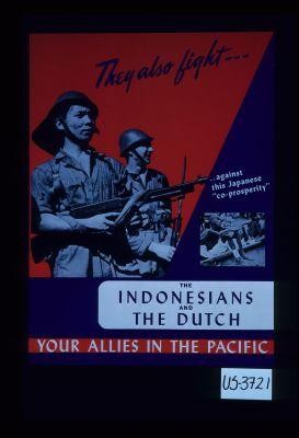 They also fight against this Japanese "co-prosperity," the Indonesians and the Dutch, your Allies in the Pacific