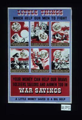 Little things which help our men to fight. ... Your money can help our brave soldiers, sailors and airmen too in war savings. A little money saved is a big help