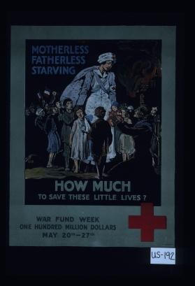 Motherless, fatherless, starving. How much to save these little lives? War Fund week, one hundred million dollars, May 20-27th