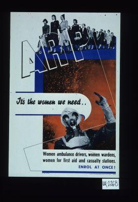 A.R.P. It's the women we need. Women ambulance drivers, women wardens, women for first aid and casualty stations. Enrol at once