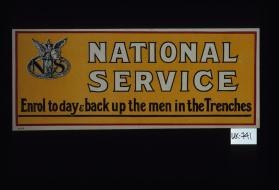 National service. Enrol to day & back up the men in the trenches