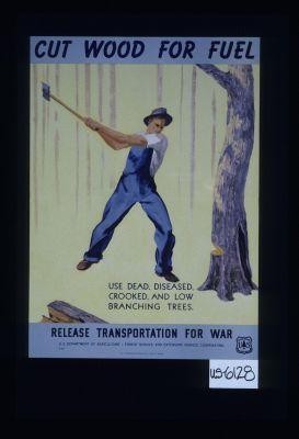 Cut wood for fuel. Use dead, diseased, crooked, and low branching trees. Release transportation for war