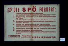 Die SPO fordert: 1. Freiheit und Unabhangigkeit Osterreichs. ... 2. Eingliederung Osterreichs in die Wirtschaftsgemeinschaft der Volker. ... 3. Aufnahme Osterreichs in die internationale Organisation der Vereinten Nationen. ... 4. Plannung und Demokratisierung der Volkswirtschaft. ... 5. Sicherung der Ernahrung und der Versorgung des Volkes. 6. Hebung der Kaufkraft der Bevolkerung. ... Politische Freiheit ist Voraussetzung wirtschaftlicher Lebensfahigkeit!
