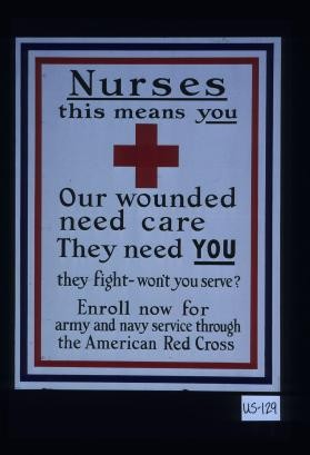 Nurses. This means you. Our wounded need care. They need you. They fight - won't you serve? Enroll now for Army and Navy service through the American Red Cross