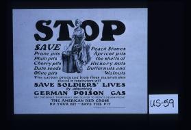 Stop. Save prune pits, plum pits, cherry pits, date seeds ... The carbon produced from these materials when placed in respirators will save soldier'slives by absorbing German poison ... Deliver to points designated by the American Red Cross. Do your bit - save the pit
