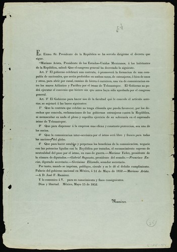 El Exmo. Sr. Presidente de la República ... Mariano Arista ...á los habitantes ... Congreso General ha decretado ... Art. 1°. El Gobierno celebrará una contrata ... de estranjeros, ó bien de unos y otros, para abrir por canal, camino de hierro ó carretera, una via de comunicacion entre los mares Atlántico y Pacífico por el Istmo de Tehuantepec