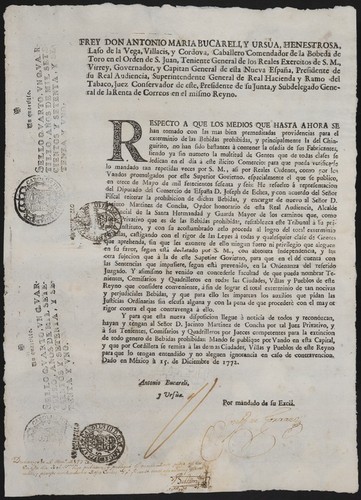 Frey Don Antonio Maria Bucareli, y Ursúa ... Respecto a que los medios que hasta ahora se han tomado con las mas bien premeditadas providencias para el exterminio de las bebidas prohibidas y principalmente la del chinguirito, no han sido bastantes á contener la osadia de sus fabricantes, siendo ya sin numero la multitude de gentes que de todas clases se dedican en el dia á este ilicito comercio ... México, 1772