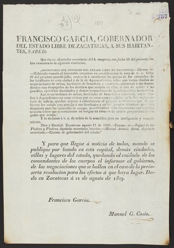 Francisco Garcia, gobernador del estado libre de Zacatecas, a sus habitantes, sabed: que los cc. diputados secretarios del h. congreso, con fecha 13 del presente, me han comunicado la siguiente resolucion ... Habiendo tomado el honorable congreso en consideracion la nota de v. e. fecha 27 del próximo pasado julio ... sobre que varios dueños de negociaciones de minas