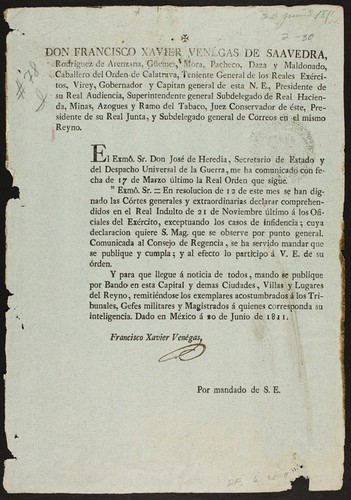 Don Francisco Xavier Venégas de Saavedra Rodriguez de Arenzana, Güemes, Mora, Pacheco, Daza y Maldonado, caballero del orden de Calatrava, teniente general de los reales exércitos, virey, gobernador y capitan general de esta N.E., presidente de su Real Audiencia, superintendente general subdelegado de Real Hacienda, Minas, Azogues y Ramo del Tabaco, juez conservador de éste , presidente de su Real Junta, y subdelegado general de correos en el mismo reyno : El Exmô. Sr. Don José de Heredia, Secretario de Estado y del despacho universal de la guerra, me ha comunicado con fecha de 17 de marzo último la real orden que sigue