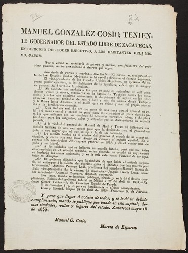 Manuel González Cosío, teniente gobernador del estado libre de Zacatecas, en ejercicio del poder ejecutivo ... Que el escmo. sr. secretario de guerra y marina, con fecha 28 del procsimo pasado, me ha comunicado el decreto que sigue ... Se concede una medalla á los que en once de setiembre de mil ochocientos veinte y nueve, estuvieron en la batalla de Tampico contra los españoles