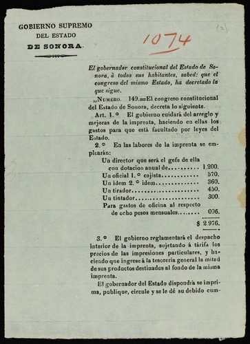 El Gobernador constitucional del estado de Sonora á todos sus habitantes, sabed: que el congreso del mismo estado ha decretado lo que sigue. Numero 149 ... Art. 1.⁰ El gobierno cuidará del arreglo y mejoras de la imprenta, haciendo en ellas los gastos para que está facultado por leyes del estado