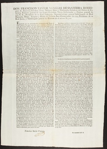 Don Francisco Xavier Venégas de Saabedra, Rodriguez de Arenzana, Güemes, Mora, Pacheco, Daza, y Maldonado, Caballero del Orden de Calatrava, Teniente general de los Reales Exércitos, Virey, Gobernador y Capitan general de esta N.E., Presidente de su Real Audiencia, Superintendente general Subdelegado de Real Hacienda, Minas, Azogues y Ramo del Tabaco, Juez Conservador de éste , Presidente de su Real Junta, y Subdelegado general de Correos en el mismo Reyno : Estrechado por las extraordinarias circunstancias del Reyno á tomar recursos de igual naturaleza para continuar cubriendo el pago del sistema público, en que ocupa el principal lugar el sueldo del Exército que ha defendido estas provincias de la anarquia que les amenazaba, y que debe perfeccionar esta grande obra, exterminando los atropamientos que aun restan y las partidas de bandidos que desgraciadamente desolan á la Nueva España; mandé convocar una Junta extraordinaria de Real Hacienda con el fin de tratar en ella los puntos conducentes á tan importante objeto, y en la celebrada el día 24 de este mes, se acordó lo siguiente