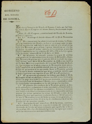 El vice-Gobernador del estado de Sonora á todos sus habitantes, sabed: Que el Congreso del mismo estado ha decretado lo que sigue. Núm. 6. ... Art. 1.⁰ Se deroga el decreto número 41 de 25 de noviembre de 1834. 2.⁰ En consecuencia las administraciones de rentas, los ensayes y las receptorias del estado no haran otros pagos que los precisos de recaudacion señalados ó que se señalen con arreglo á las leyes