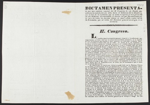 Dictamen presentado por una comision especial del H. Cogreso de este Estado consultando la contestacion que debe darse al Gobierno del de Zacatecas, con motivo de la ecsitacion que al mismo Congreso le hace por medio de este Gobierno al comunicarle el decreto con que fue autorizado para usar de todas las fuerzas cìvicas de aquel estado contra las de la Federacion, que de orden del Ejecutivo general se dirigen á su territorio