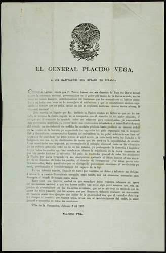 El General Placido Vega, a los habitantes del Estado de Sinaloa : Conciudadanos, desde que D. Benito Juarez, con sus decretos de Paso del Norte, atentó contra la soberanía nacional, perpetuandose en poder por medio de la fuerza armada, varias veces me habeis llamado