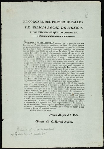 El Coronel del Primer Batallon de Milicia Local de Mexico a los individuos que lo componen : Soldados compatriotas, cuando veo el empeño con que los hijos de Pelayo procuran invadirnos