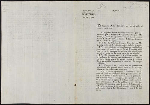 El Supremo Poder Ejecutivo me ha dirigido el decreto siguiente. El Supremo Poder Ejecutivo nombrado provisionalmente por el Soberano Congreso Constituyente Mexicano ... No. 85 El Supremo Congreso Constituyente Mexicano, en sesion de este dia, ha decretado lo siguiente. 1o. Los tenedores de papel moneda cambiado ya con arreglo al decreto de 14 de abril ... 2o. El gobierno sacará á pública subasta en el modo que le parezca mas conveniente, y rematará en el mejor postor las fincas rusticas y urbanas de la extinguida Inquisicion y todas las de temporalidades