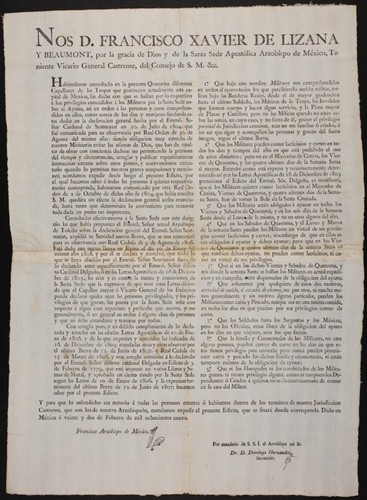 Nos D. Francisco Xavier de Lizana y Beaumont, por la gracia de Dios ... Arzobispo de México, Teniente Vicario General Castrense, del Consejo de S.M. &c.. : Habiendonos consultado en la presente Quaresma diferentes Capellanes de las Tropas que guarnecen actualmente esta capital de Mexico, las dudas con que se hallan por lo respectivo á los privilegios concedidos á los Militares por la Santa Sede sobre el Ayuno