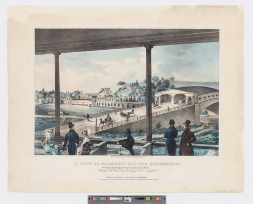 A view of Fairmount and the water-works : showing the bridge previous to its destruction by fire. Taken from the veranda of Hardings Hotel, Schuylkill
